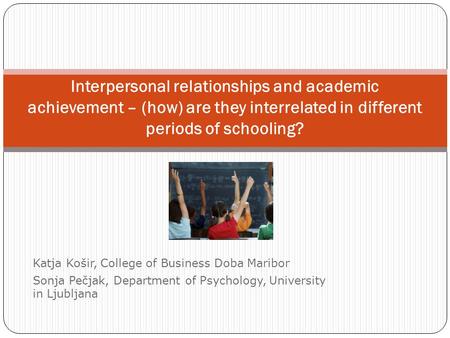 Katja Košir, College of Business Doba Maribor Sonja Pečjak, Department of Psychology, University in Ljubljana Interpersonal relationships and academic.