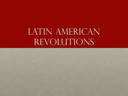 Latin AMERICAN REVOLUTIONS