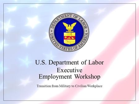 U.S. Department of Labor Executive Employment Workshop Transition from Military to Civilian Workplace.