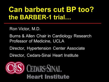 Can barbers cut BP too? the BARBER-1 trial… Ron Victor, M.D. Burns & Allen Chair in Cardiology Research Professor of Medicine, UCLA Director, Hypertension.