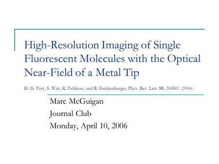 High-Resolution Imaging of Single Fluorescent Molecules with the Optical Near-Field of a Metal Tip H. G. Frey, S. Witt, K. Felderer, and R. Guckenberger,