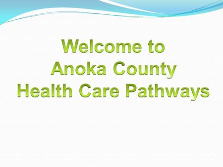 Health Care Pathways Partnership with: Anoka County WorkForce Center Anoka Ramsey Community College Anoka Technical College Metro North Adult Basic Education.