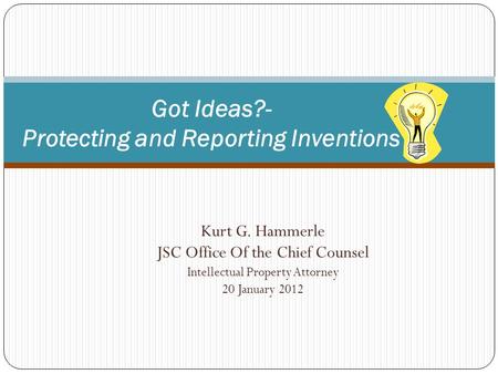 Kurt G. Hammerle JSC Office Of the Chief Counsel Intellectual Property Attorney 20 January 2012 1 Got Ideas?- Protecting and Reporting Inventions.