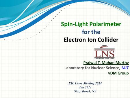 Prajwal T. Mohan Murthy Laboratory for Nuclear Science, MIT νDM Group Spin-Light Polarimeter for the Electron Ion Collider EIC Users Meeting 2014 Jun 2014.