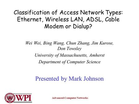 Advanced Computer Networks Classification of Access Network Types: Ethernet, Wireless LAN, ADSL, Cable Modem or Dialup? Wei Wei, Bing Wang, Chun Zhang,