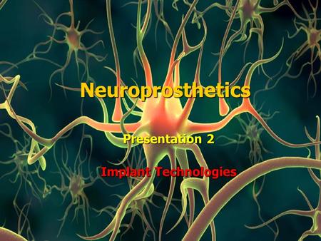 Neuroprosthetics Presentation 2 Implant Technologies.