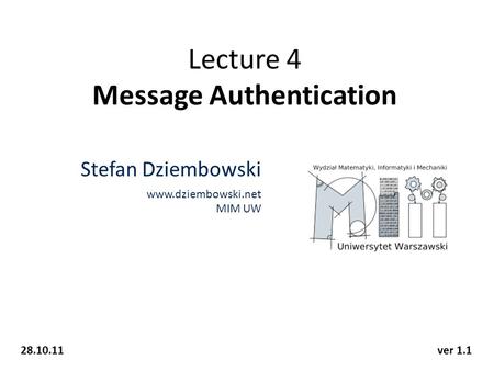 Lecture 4 Message Authentication Stefan Dziembowski www.dziembowski.net MIM UW 28.10.11ver 1.1.