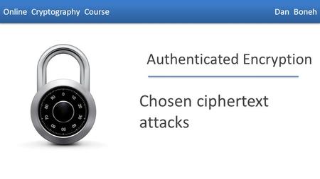 Dan Boneh Authenticated Encryption Chosen ciphertext attacks Online Cryptography Course Dan Boneh.