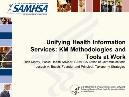 Unifying Health Information Services: KM Methodologies and Tools at Work Rich Morey, Public Health Advisor, SAMHSA Office of Communications Joseph A. Busch,