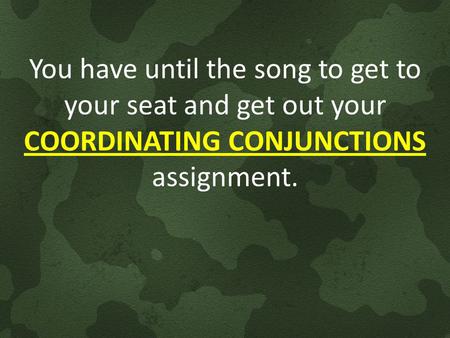 You have until the song to get to your seat and get out your COORDINATING CONJUNCTIONS assignment.