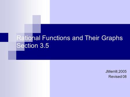 Rational Functions and Their Graphs Section 3.5 JMerrill,2005 Revised 08.