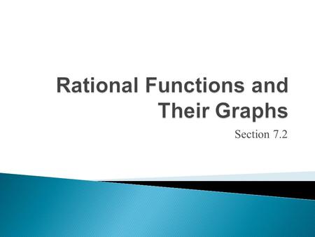 Section 7.2.  A rational function, f is a quotient of polynomials. That is, where P(x) and Q(x) are polynomials and Q(x) ≠ 0.