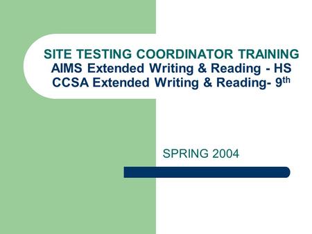 SITE TESTING COORDINATOR TRAINING AIMS Extended Writing & Reading - HS CCSA Extended Writing & Reading- 9 th SPRING 2004.