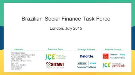 Brazilian Social Finance Task Force London, July 2015 André Degenszajn Antonio Ermírio de Moraes Neto Ary Oswaldo Mattos Filho Fábio Barbosa Guilherme.