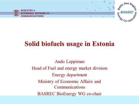 Solid biofuels usage in Estonia Ando Leppiman Head of Fuel and energy market division Energy department Ministry of Economic Affairs and Communications.