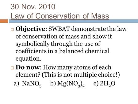 30 Nov. 2010 Law of Conservation of Mass  Objective: SWBAT demonstrate the law of conservation of mass and show it symbolically through the use of coefficients.