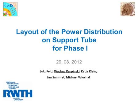 Layout of the Power Distribution on Support Tube for Phase I 29. 08. 2012 Lutz Feld, Waclaw Karpinski, Katja Klein, Jan Sammet, Michael Wlochal.