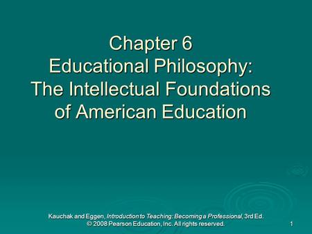 Kauchak and Eggen, Introduction to Teaching: Becoming a Professional, 3rd Ed. © 2008 Pearson Education, Inc. All rights reserved. 1 Chapter 6 Educational.