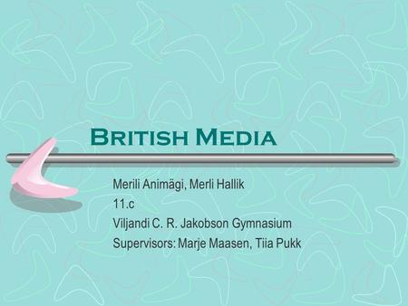 British Media Merili Animägi, Merli Hallik 11.c Viljandi C. R. Jakobson Gymnasium Supervisors: Marje Maasen, Tiia Pukk.