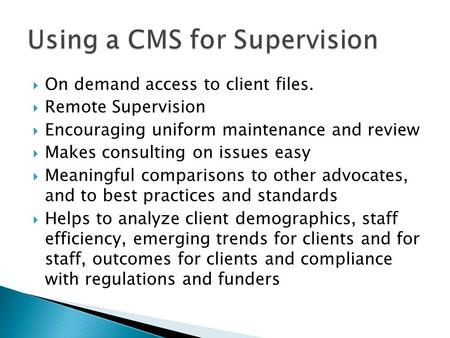  On demand access to client files.  Remote Supervision  Encouraging uniform maintenance and review  Makes consulting on issues easy  Meaningful comparisons.