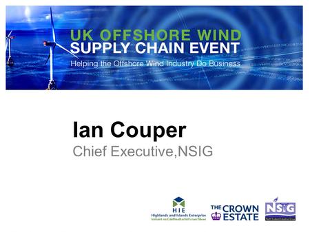 Ian Couper Chief Executive,NSIG. ….to the PRESENT and FUTURE Renewable Energy Centre of Scotland, the UK, and Europe.