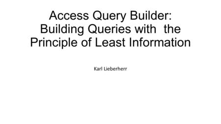 Access Query Builder: Building Queries with the Principle of Least Information Karl Lieberherr.