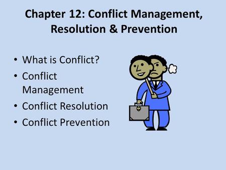 Chapter 12: Conflict Management, Resolution & Prevention What is Conflict? Conflict Management Conflict Resolution Conflict Prevention.