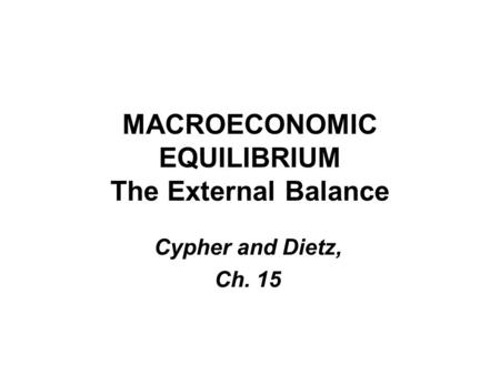 MACROECONOMIC EQUILIBRIUM The External Balance Cypher and Dietz, Ch. 15.