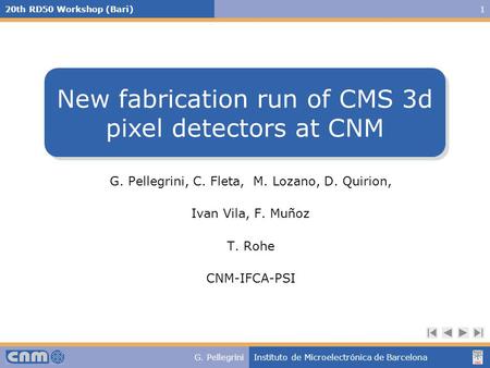 20th RD50 Workshop (Bari)1 G. PellegriniInstituto de Microelectrónica de Barcelona G. Pellegrini, C. Fleta, M. Lozano, D. Quirion, Ivan Vila, F. Muñoz.