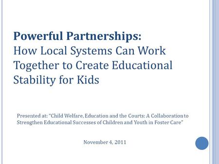 Powerful Partnerships: How Local Systems Can Work Together to Create Educational Stability for Kids Presented at: “Child Welfare, Education and the Courts: