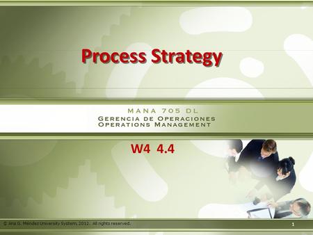 © Sistema Universitario Ana G. Méndez, 2011. Derechos Reservados. Process Strategy W4 4.4 1 © Ana G. Méndez University System, 2012. All rights reserved.