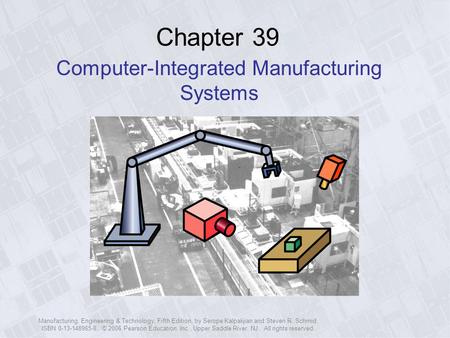 Manufacturing, Engineering & Technology, Fifth Edition, by Serope Kalpakjian and Steven R. Schmid. ISBN 0-13-148965-8. © 2006 Pearson Education, Inc.,