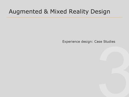 3 Augmented & Mixed Reality Design Experience design: Case Studies.