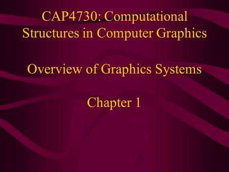 CAP4730: Computational Structures in Computer Graphics Overview of Graphics Systems Chapter 1.