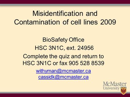 1 Misidentification and Contamination of cell lines 2009 BioSafety Office HSC 3N1C, ext. 24956 Complete the quiz and return to HSC 3N1C or fax 905 528.