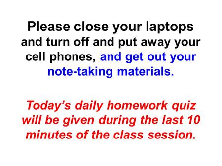 Please close your laptops and turn off and put away your cell phones, and get out your note-taking materials. Today’s daily homework quiz will be given.