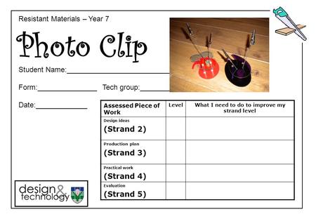 Photo Clip Assessed Piece of Work Level What I need to do to improve my strand level Design ideas (Strand 2) Production plan (Strand 3) Practical work.
