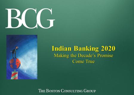 Indian Banking 2020 Making the Decade’s Promise Come True Indian Banking 2020 Making the Decade’s Promise Come True.