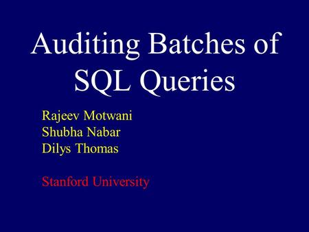 Auditing Batches of SQL Queries Rajeev Motwani Shubha Nabar Dilys Thomas Stanford University.