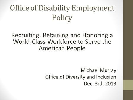 Recruiting, Retaining and Honoring a World-Class Workforce to Serve the American People Michael Murray Office of Diversity and Inclusion Dec. 3rd, 2013.