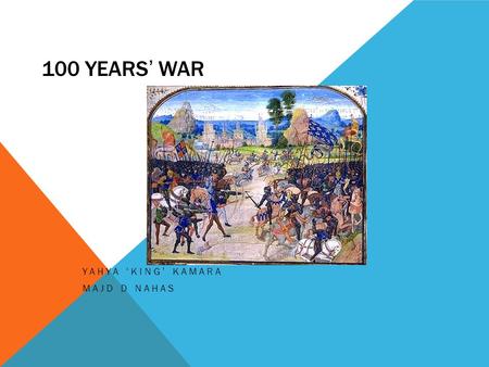 100 YEARS’ WAR YAHYA ‘KING’ KAMARA MAJD D NAHAS. 100 YEARS’ WAR (1) M It changed history Fought between England and France (1337-1453) Introduced new.