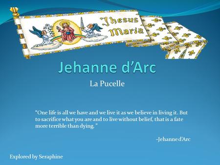 La Pucelle “One life is all we have and we live it as we believe in living it. But to sacrifice what you are and to live without belief, that is a fate.