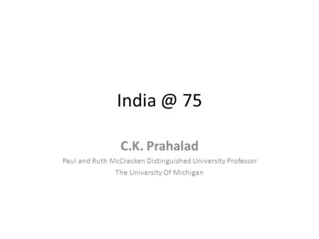 75 C.K. Prahalad Paul and Ruth McCracken Distinguished University Professor The University Of Michigan.