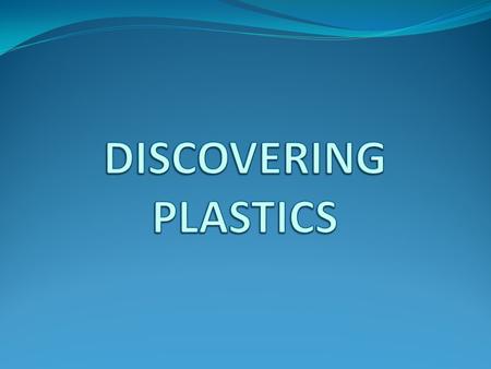 What are PLASTICS ? Why are PLASTICS so special? Where do PLASTICS come from? What is the future for PLASTICS? How do we make things from PLASTICS? What.