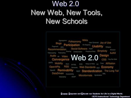 E ngage, E mpower and E ducate our Students for Life in a Digital World. ~DCPS Instructional Technology Department Web 2.0 New Web, New Tools, New Schools.