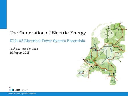 16 August 2015 Delft University of Technology Electrical Power System Essentials ET2105 Electrical Power System Essentials Prof. Lou van der Sluis The.