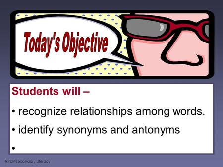 RPDP Secondary Literacy Students will – recognize relationships among words. identify synonyms and antonyms.