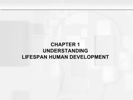 CHAPTER 1 UNDERSTANDING LIFESPAN HUMAN DEVELOPMENT