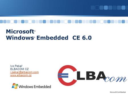 Microsoft Confidential Microsoft ® Windows ® Embedded CE 6.0 Ivo Pekař ELBACOM CZ