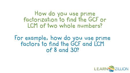 How do you use prime factorization to find the GCF or LCM of two whole numbers? For example, how do you use prime factors to find the GCF and LCM of 8.